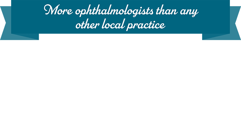 More Ophthalmologists than any other local practice